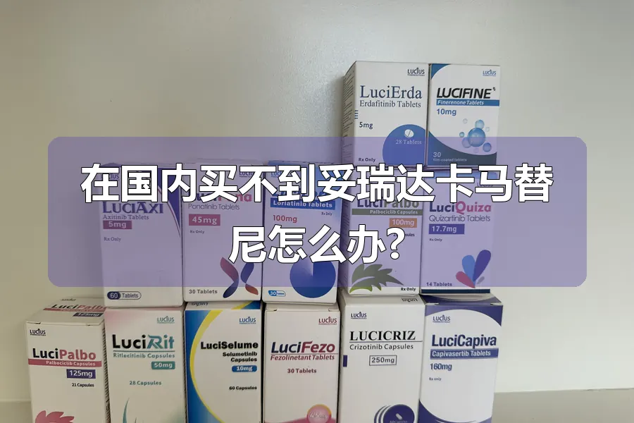 在国内买不到妥瑞达卡马替尼怎么办?