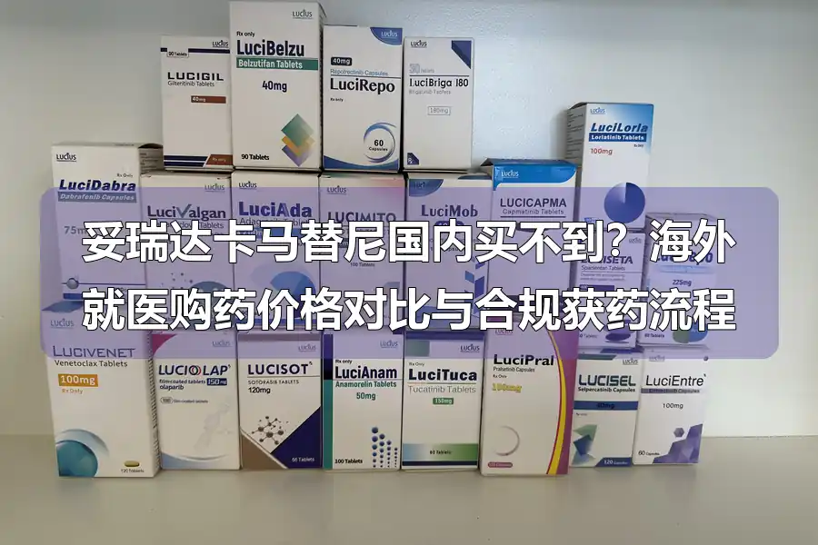 妥瑞达卡马替尼国内买不到？海外就医购药价格对比与合规获药流程