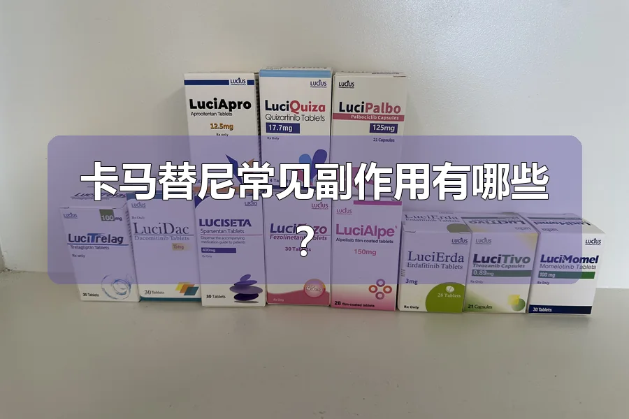 卡马替尼常见副作用有哪些？