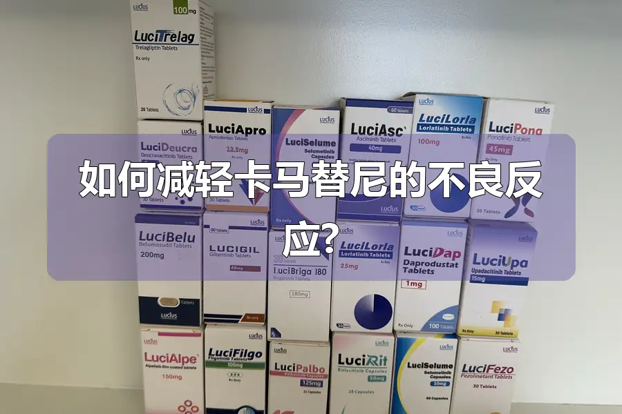 如何减轻卡马替尼的不良反应?