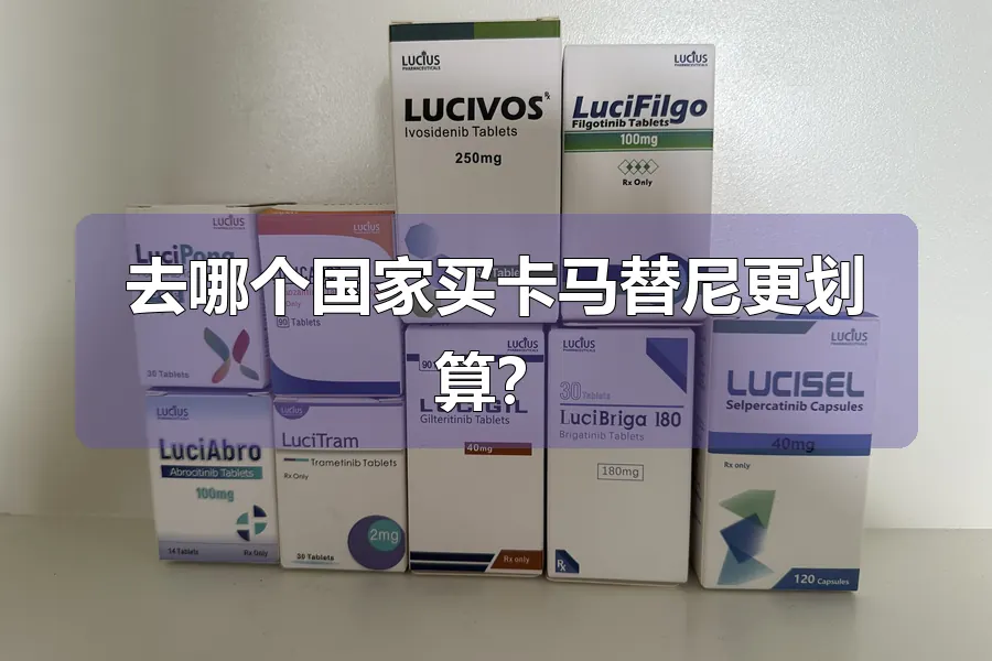 去哪个国家买卡马替尼更划算?